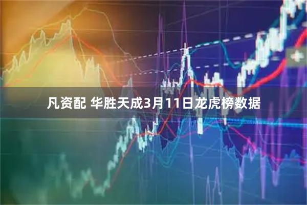 凡资配 华胜天成3月11日龙虎榜数据