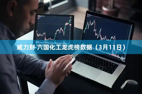 威力财 六国化工龙虎榜数据（3月11日）