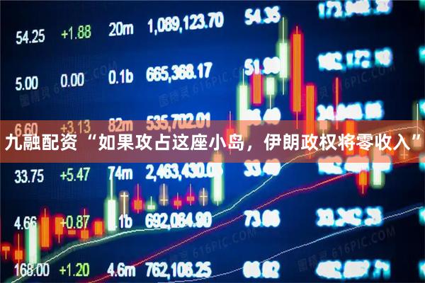 九融配资 “如果攻占这座小岛，伊朗政权将零收入”