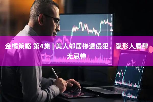 金橘策略 第4集 | 美人邻居惨遭侵犯，隐形人魔肆无忌惮