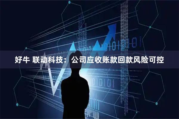 好牛 联动科技：公司应收账款回款风险可控