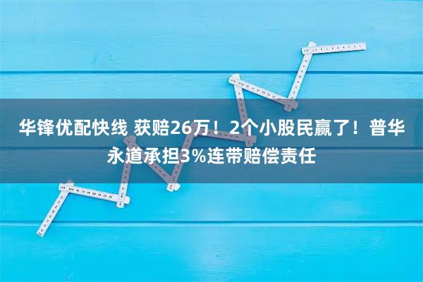 华锋优配快线 获赔26万！2个小股民赢了！普华永道承担3%连带赔偿责任