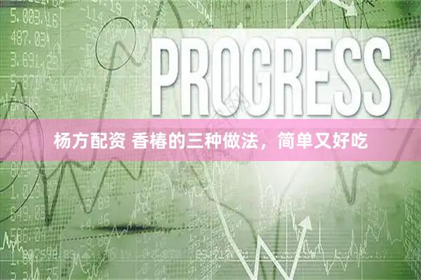 杨方配资 香椿的三种做法，简单又好吃