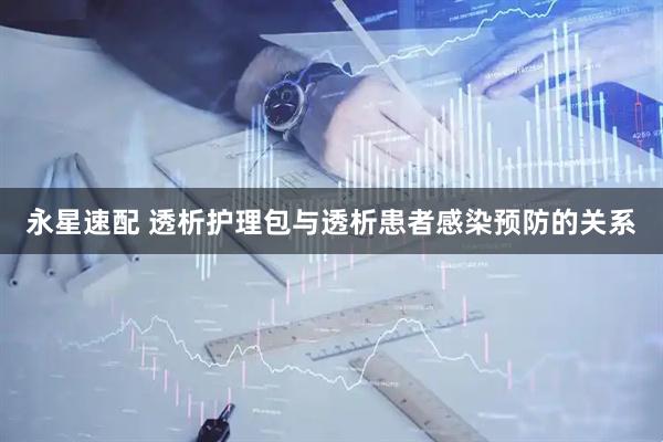 永星速配 透析护理包与透析患者感染预防的关系