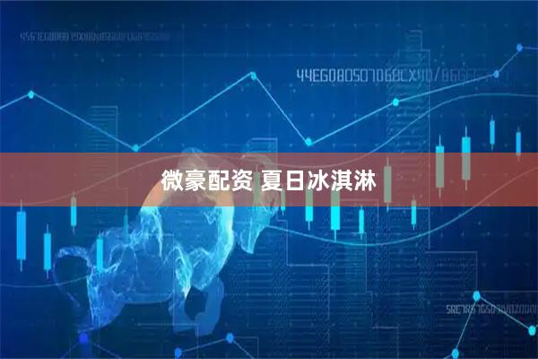 微豪配资 夏日冰淇淋
