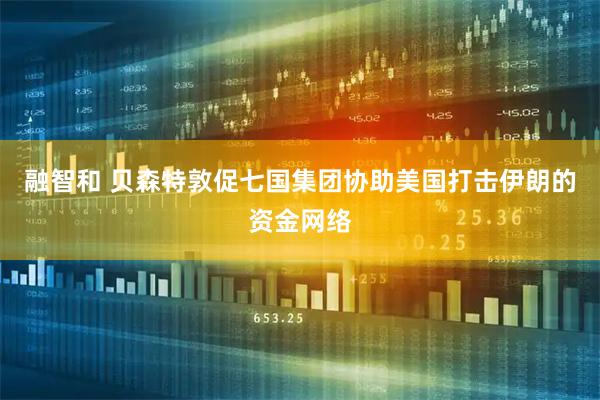 融智和 贝森特敦促七国集团协助美国打击伊朗的资金网络
