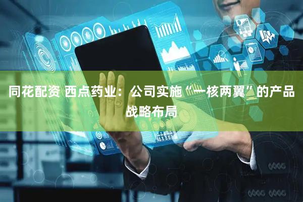 同花配资 西点药业：公司实施“一核两翼”的产品战略布局