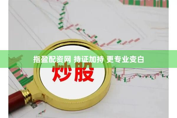 指盈配资网 持证加持 更专业变白