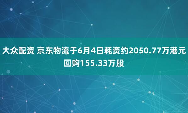 大众配资 京东物流于6月4日耗资约2050.77万港元回购155.33万股
