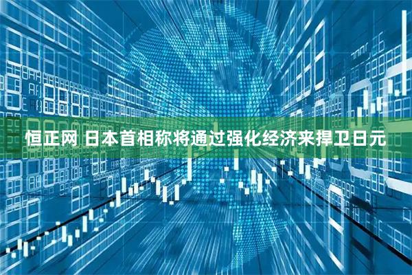恒正网 日本首相称将通过强化经济来捍卫日元