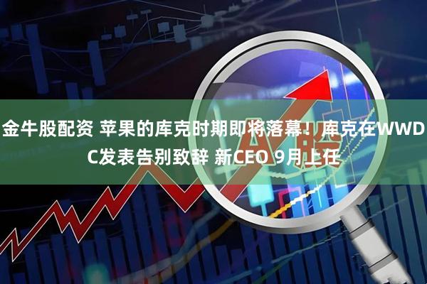 金牛股配资 苹果的库克时期即将落幕!库克在WWDC发表告别致辞 新CEO 9月上任