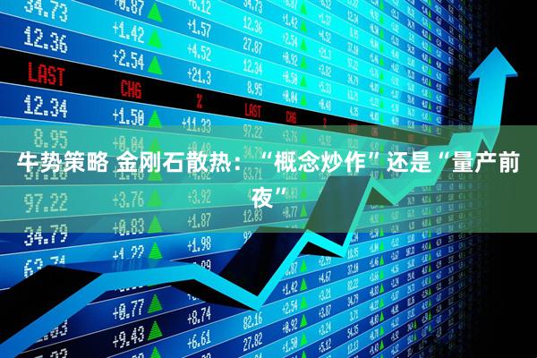 牛势策略 金刚石散热：“概念炒作”还是“量产前夜”