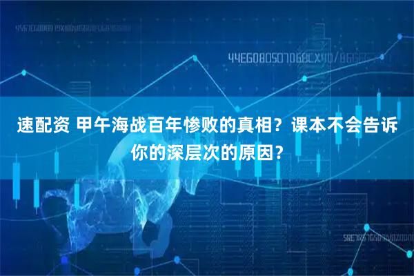 速配资 甲午海战百年惨败的真相？课本不会告诉你的深层次的原因？
