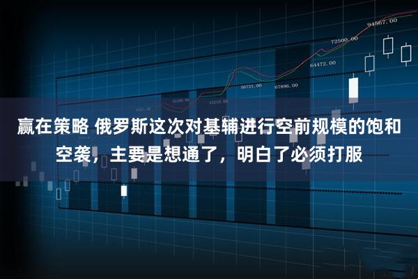 赢在策略 俄罗斯这次对基辅进行空前规模的饱和空袭，主要是想通了，明白了必须打服