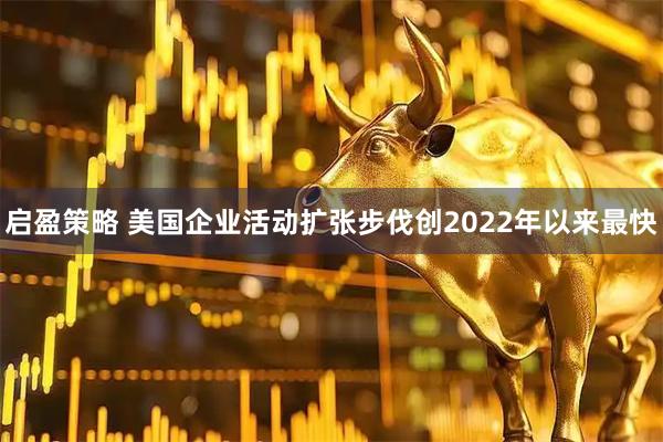 启盈策略 美国企业活动扩张步伐创2022年以来最快