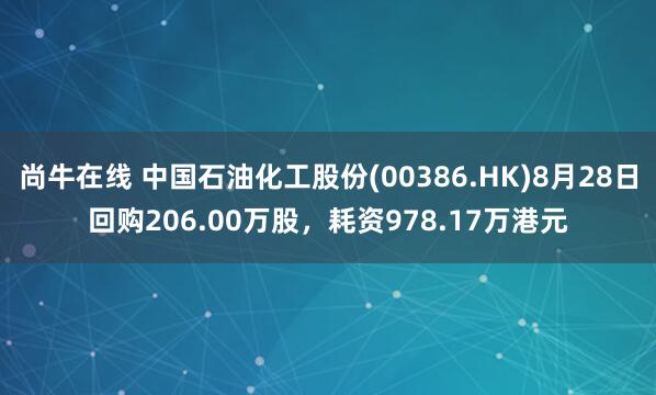 尚牛在线 中国石油化工股份(00386.HK)8月28日回购206.00万股，耗资978.17万港元