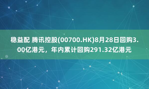 稳益配 腾讯控股(00700.HK)8月28日回购3.00亿港元，年内累计回购291.32亿港元