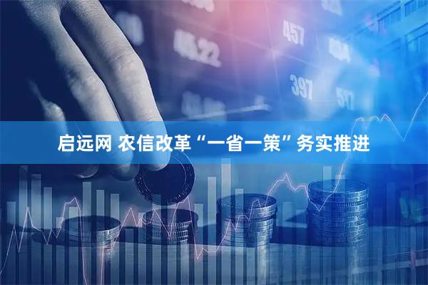 启远网 农信改革“一省一策”务实推进